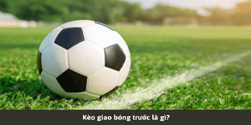 Kèo giao bóng trước - loại kèo phụ độc đáo và thú vị 