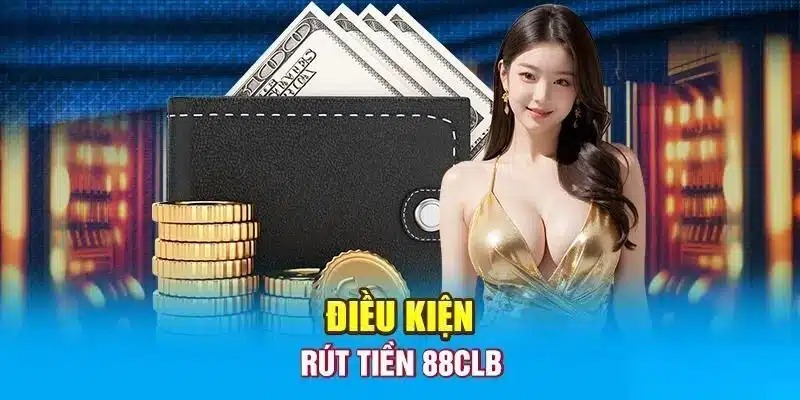 Các điều kiện quan trọng khi rút tiền 88CLB.